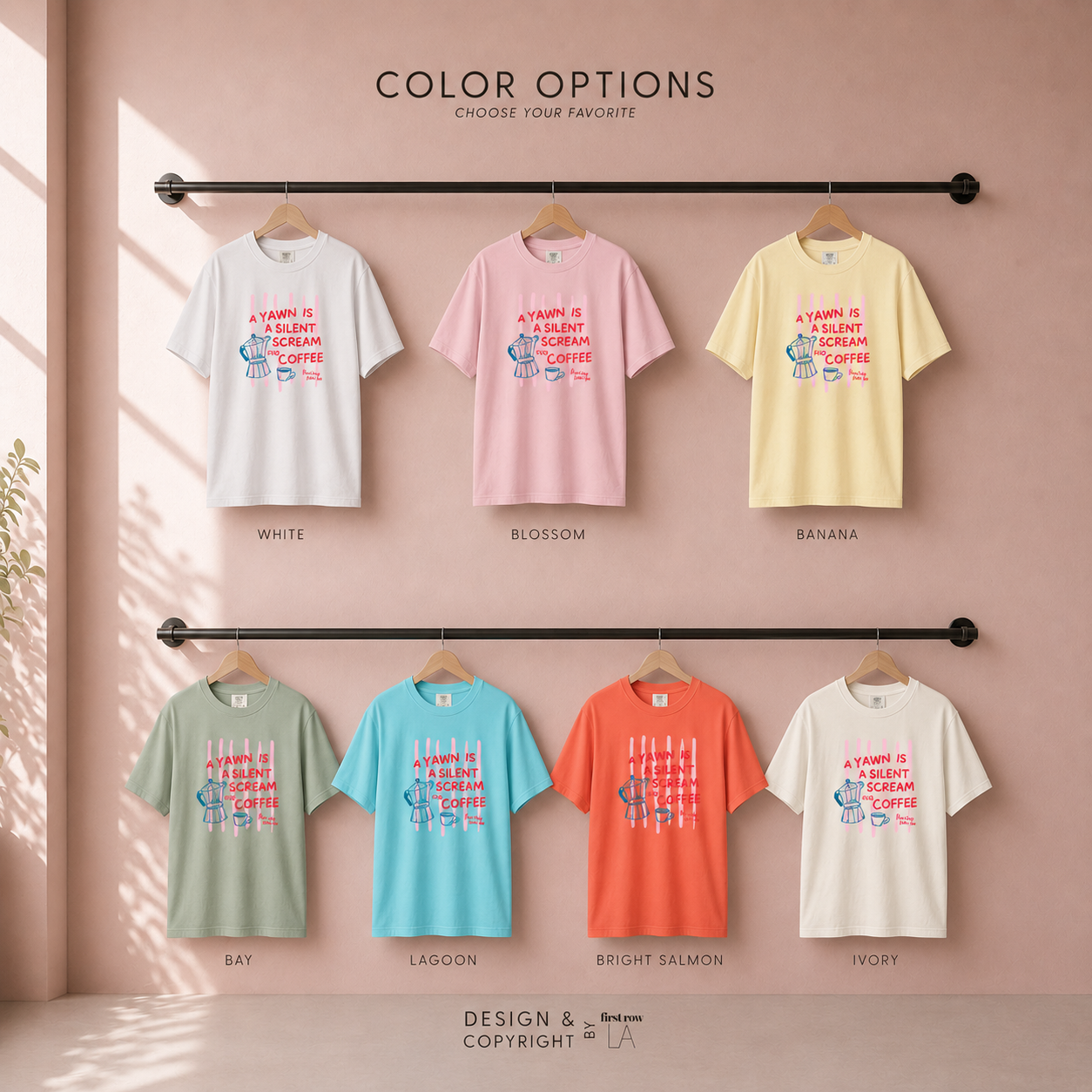 Six color options for A Yawn is a Silent Scream for Coffee t-shirts in white, blush, yellow, sage green, turquoise, bright orange, and ivory. Original design by first row LA