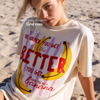 A woman wearing T-shirt with a yellow banana illustration and the text 'THE OLDER YOU GET the BETTER YOU GET UNLESS YOU ARE A banana'.

Original design and copyright by first row LA, August 4th 2026.