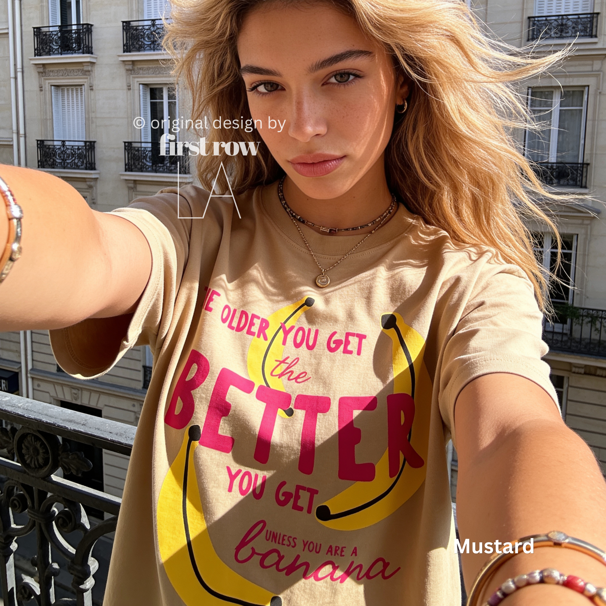 A woman wearing T-shirt with a yellow banana illustration and the text 'THE OLDER YOU GET the BETTER YOU GET UNLESS YOU ARE A banana'.

Original design and copyright by first row LA, August 4th 2026.