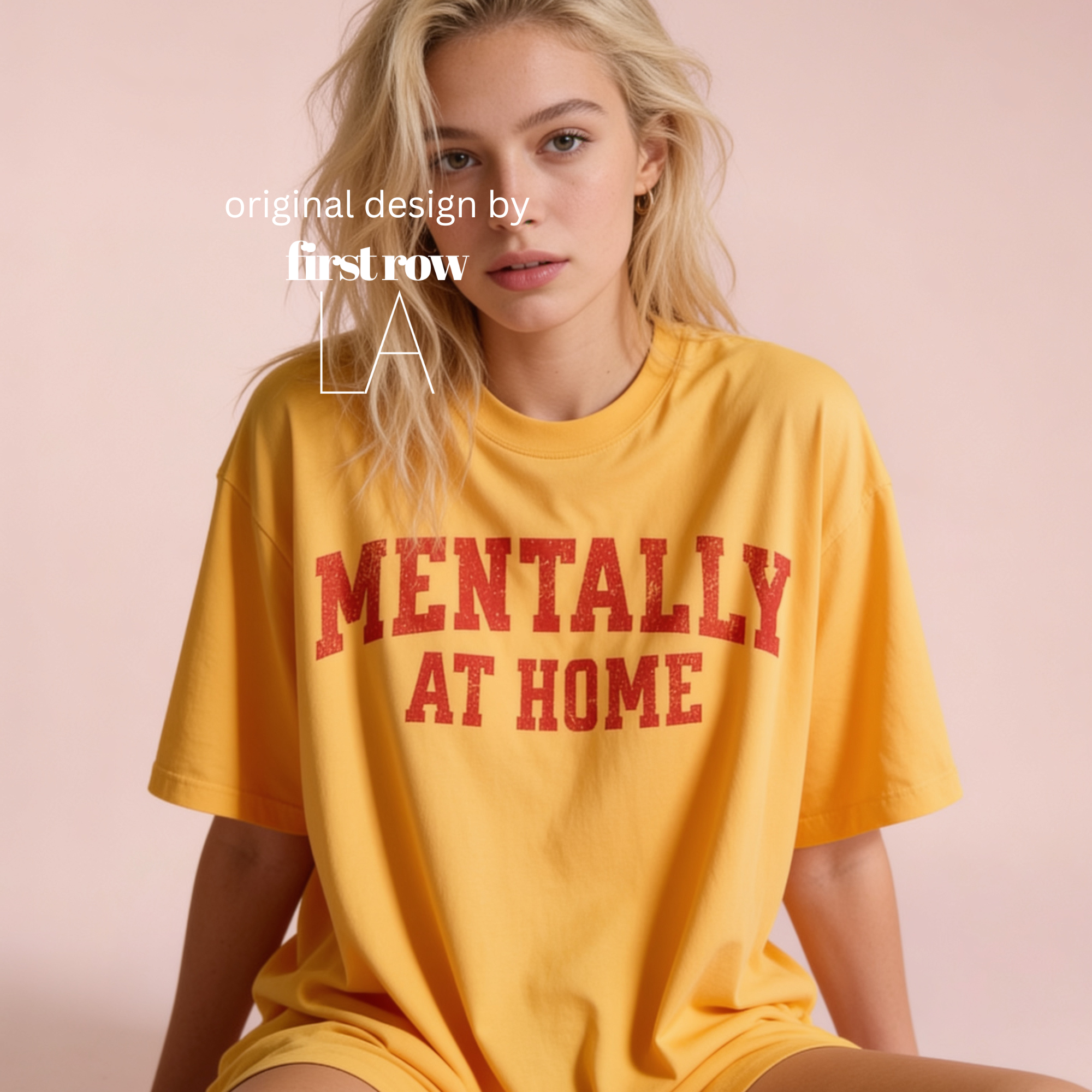 A woman wearing a yellow oversized T-shirt with red text reading 'MENTALLY AT HOME'.

Original design and copyright by first row LA.