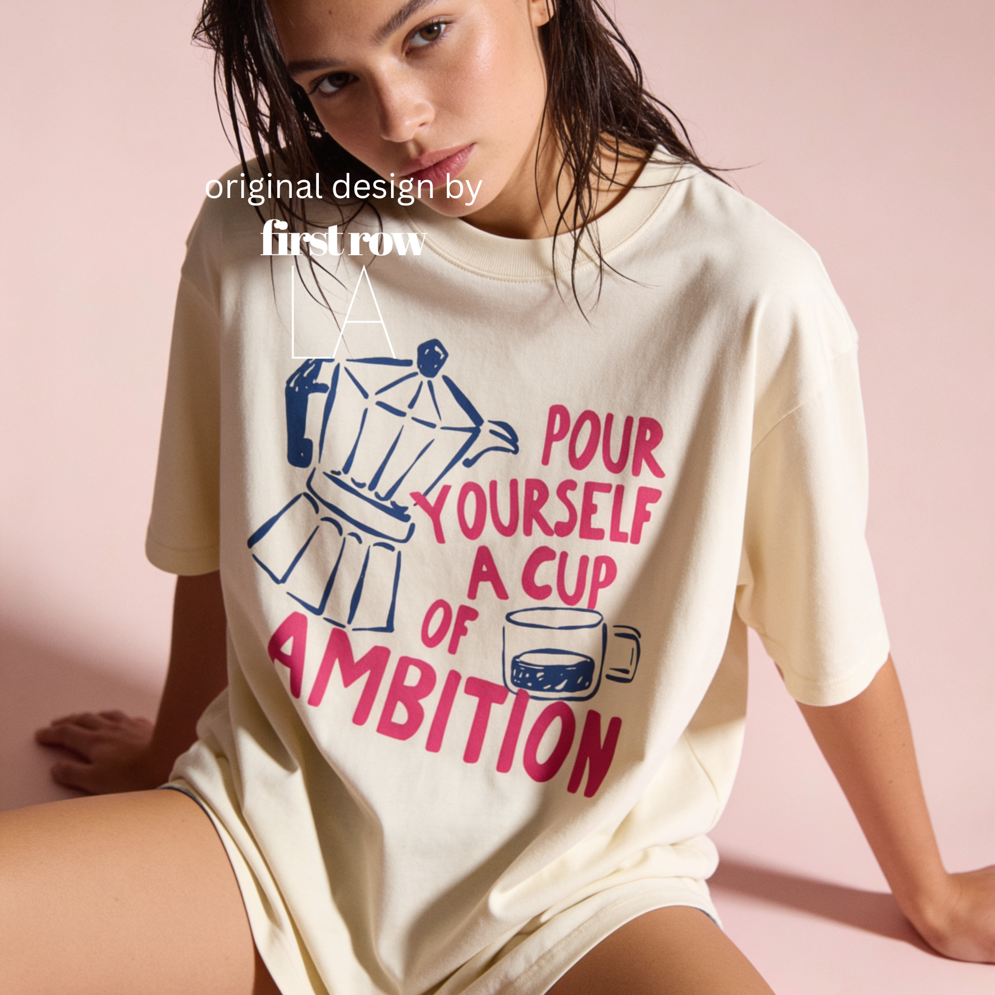 A woman wearing an oversized t-shirt with a blue and pink coffee-themed print that reads 'Pour Yourself a Cup of Ambition'.

Original design and copyright 2026 by first ow LA.