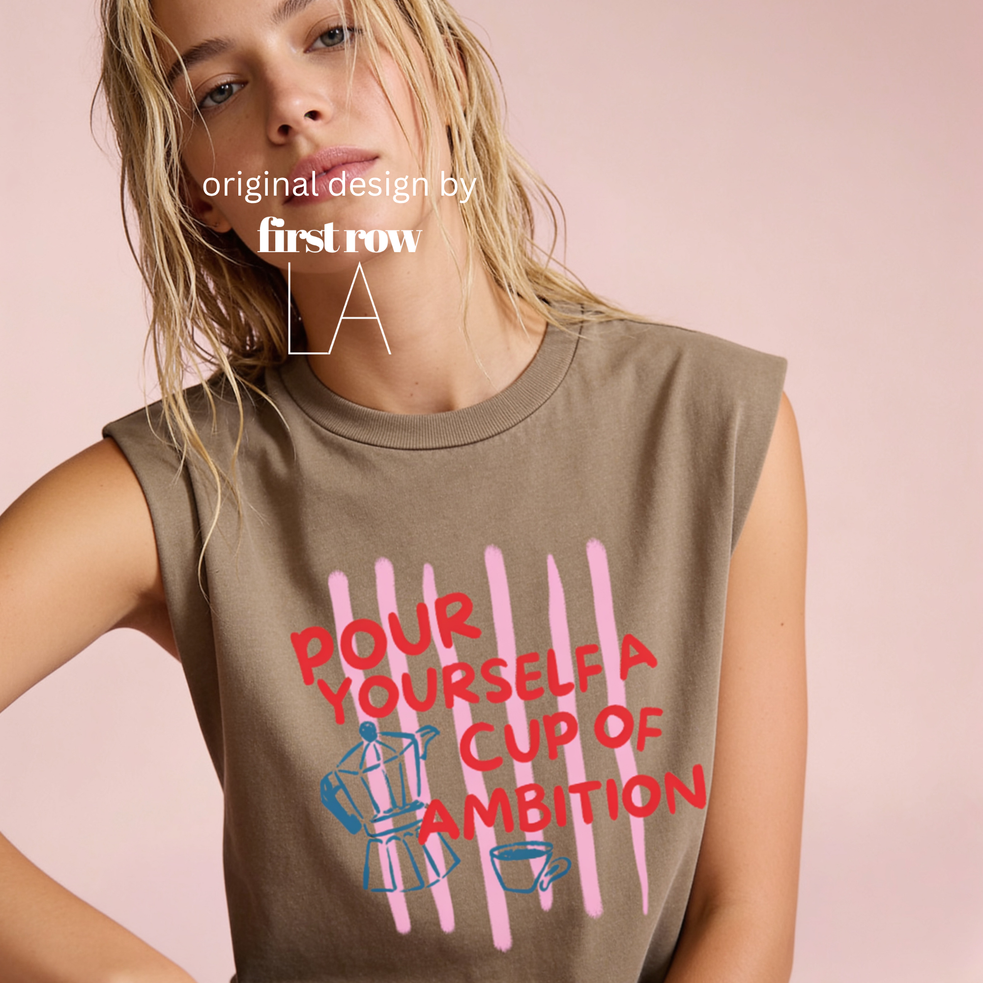 A woman wearing a sleeveless cream-colored t-shirt with a graphic print that reads 'POUR YOURSELF A CUP OF AMBITION' in red, decorated with pink vertical stripes, a blue moka pot, and a small coffee cup. 

Original design and copyright by first row LA.