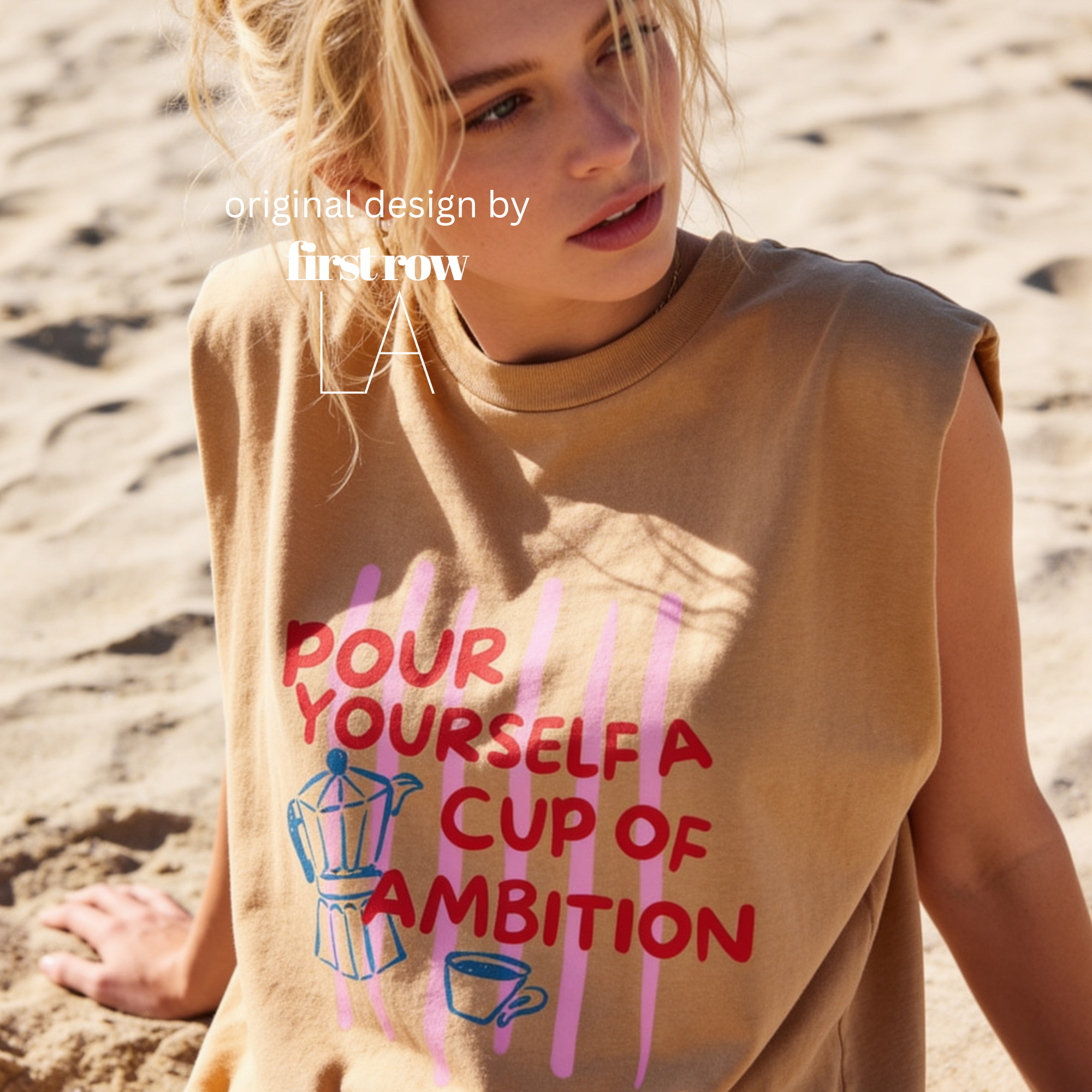 A woman wearing a sleeveless cream-colored t-shirt with a graphic print that reads 'POUR YOURSELF A CUP OF AMBITION' in red, decorated with pink vertical stripes, a blue moka pot, and a small coffee cup. 

Original design and copyright by first row LA.