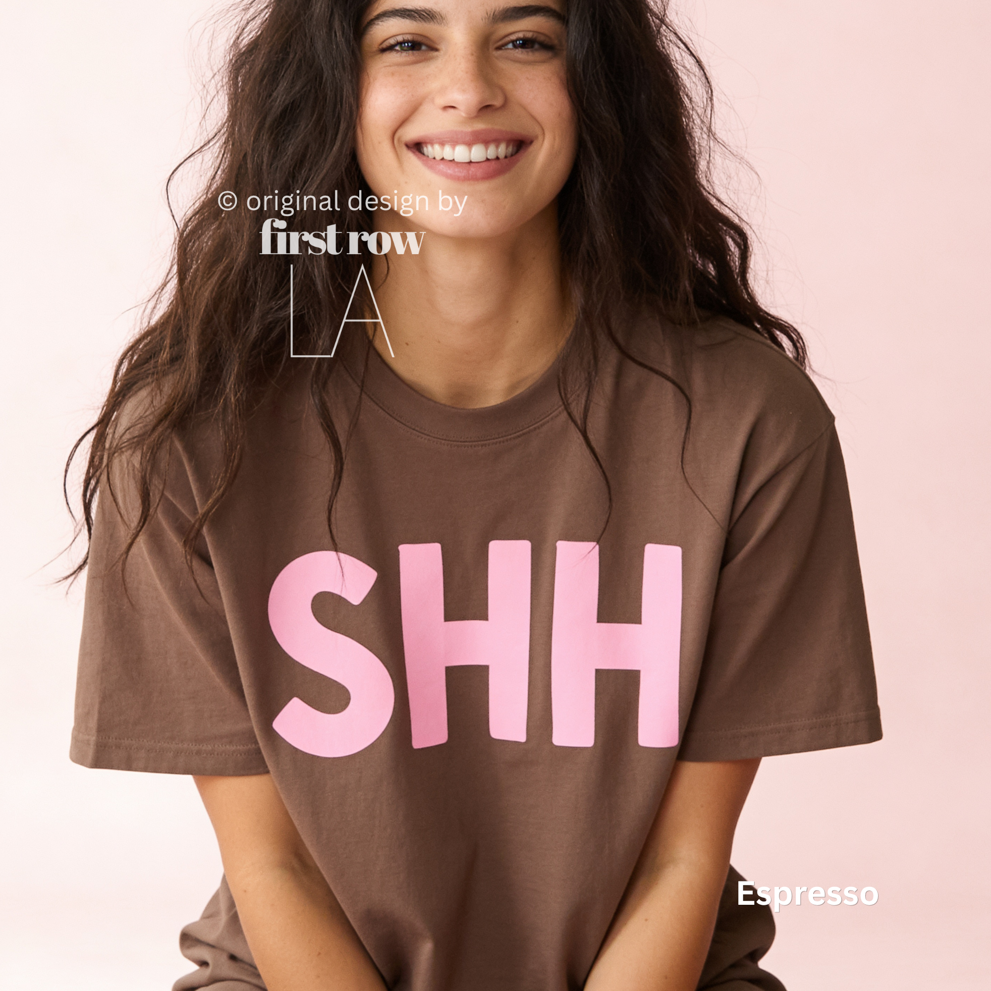 A woman wearing an espresso brown short-sleeve t-shirt with the word 'SHH' printed in pink across the chest.

Original design and copyright by first row LA, August 4th 2026.