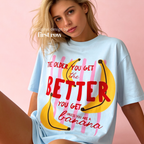 A woman wearing T-shirt with a yellow banana illustration and the text 'THE OLDER YOU GET the BETTER YOU GET UNLESS YOU ARE A banana'.

Original design and copyright by first row LA, August 4th 2026.